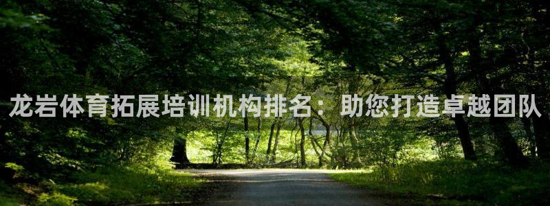焦点娱乐平台注册账号：龙岩体育拓展培训机构排名：助您