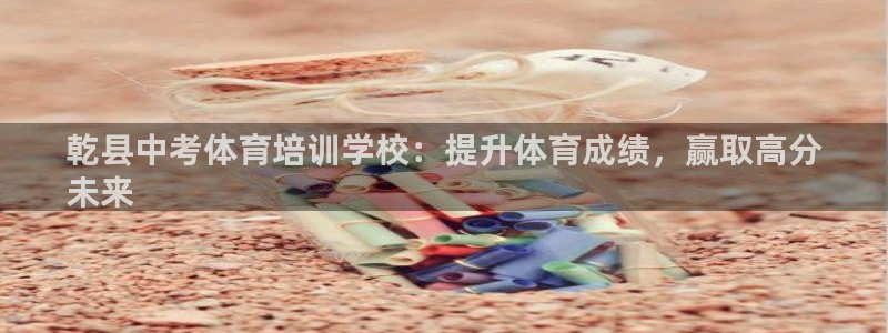 焦点娱乐app下载安装最新版：乾县中考体育培训学校：