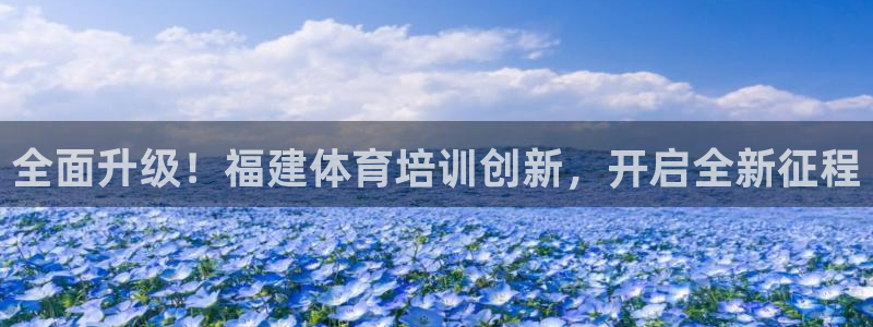 焦点娱乐平台总代理开户怎么样啊：全面升级！福建体育培