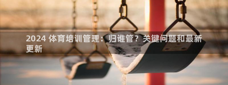 焦点娱乐官方网站下载安装手机版：2024 体育培训管