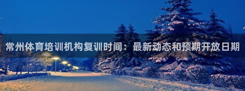 焦点娱乐平台登录不了了：常州体育培训机构复训时间：最新动态和
