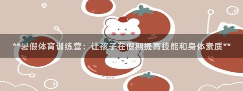 焦点娱乐门徒娱乐骗局视频：**暑假体育训练营：让孩子
