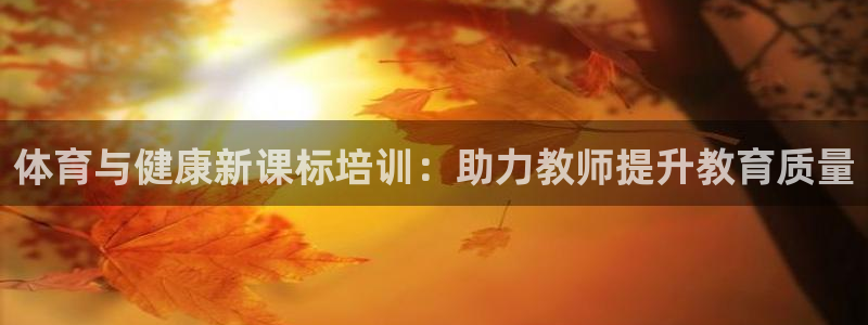 焦点娱乐全国总冠军：体育与健康新课标培训：助力教师提