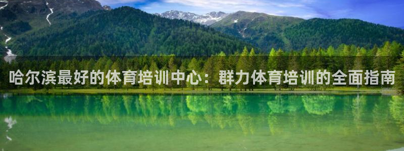 焦点娱乐说说怎么写：哈尔滨最好的体育培训中心：群力体
