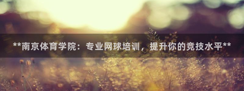 焦点娱乐直属：**南京体育学院：专业网球培训，提升你