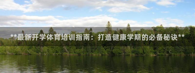 焦点娱乐网站下载地址大全：**最新开学体育培训指南：