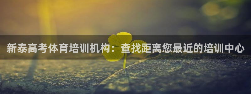 焦点娱乐平台斯7O777：新泰高考体育培训机构：查找距离您最