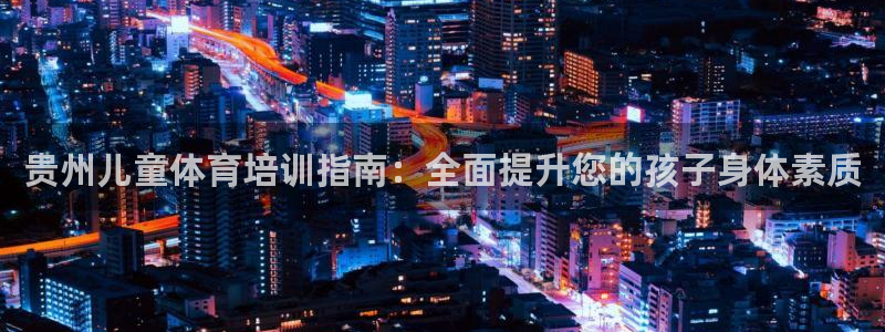 焦点娱乐无法提现：贵州儿童体育培训指南：全面提升您的