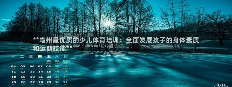 焦点娱乐官方网站首页下载安装：**亳州最优质的少儿体育培训：