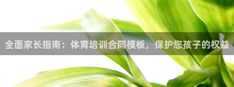 焦点娱乐说说怎么写：全面家长指南：体育培训合同模板，