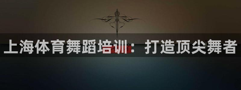 焦点娱乐传媒有限公司：上海体育舞蹈培训：打造顶尖舞者