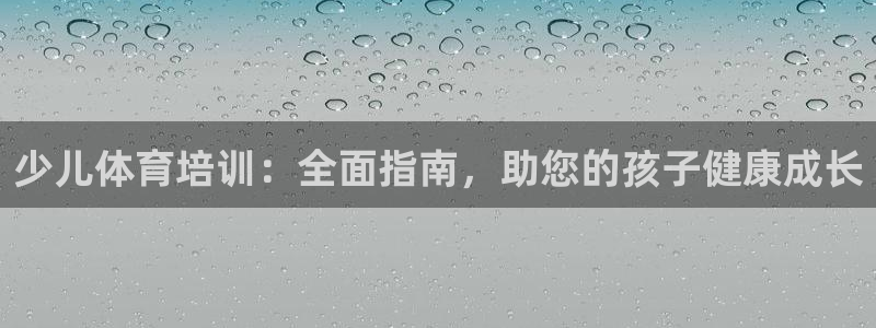 焦点娱乐官网首页入口网站：少儿体育培训：全面指南，助