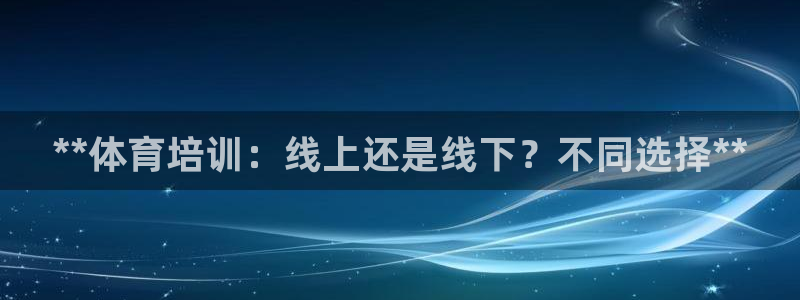 焦点娱乐说说怎么写：**体育培训：线上还是线下？不同