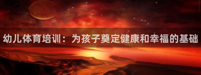 焦点娱乐公司：幼儿体育培训：为孩子奠定健康和幸福的基