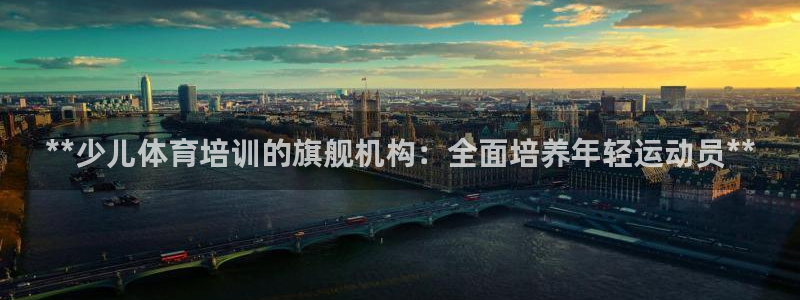 焦点娱乐平台总代理开户：**少儿体育培训的旗舰机构：