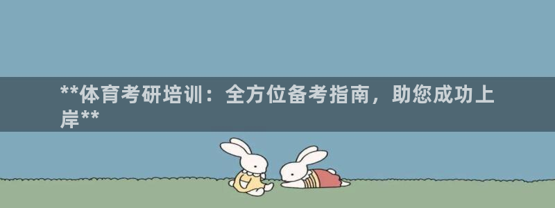焦点娱乐平台客服：**体育考研培训：全方位备考指南，