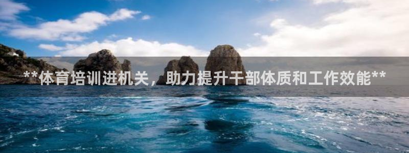 焦点娱乐下载手机版：**体育培训进机关，助力提升干部