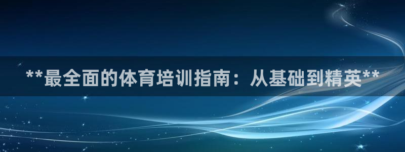 焦点娱乐股东有哪些：**最全面的体育培训指南：从基础