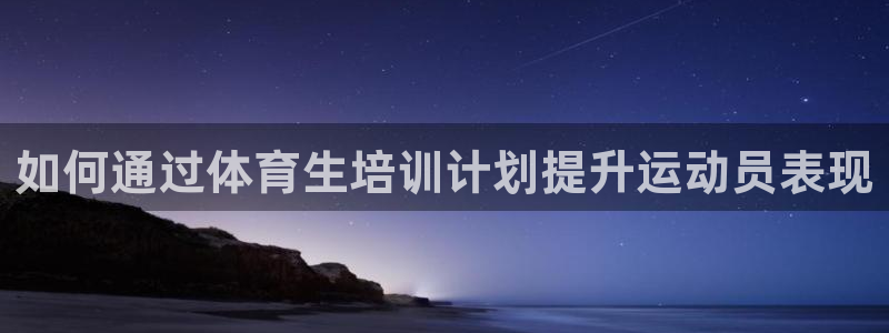 焦点娱乐平台新7O777：如何通过体育生培训计划提升