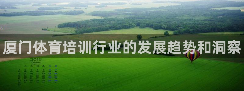 焦点娱乐平台最高待遇：厦门体育培训行业的发展趋势和洞