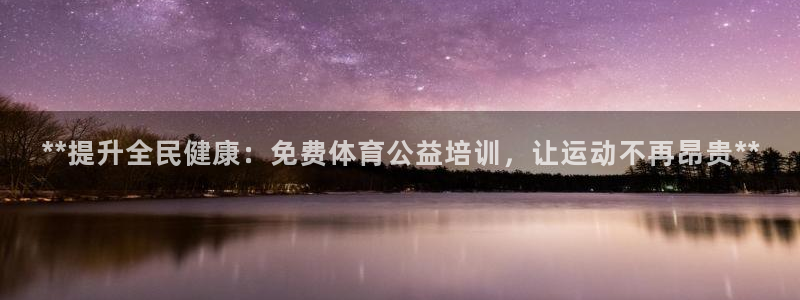 焦点娱乐平台：**提升全民健康：免费体育公益培训，让