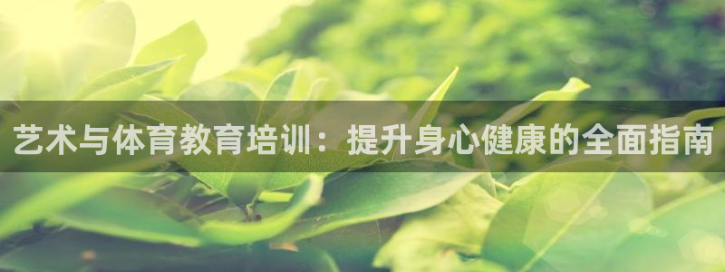 焦点娱乐平台客服热线号码：艺术与体育教育培训：提升身