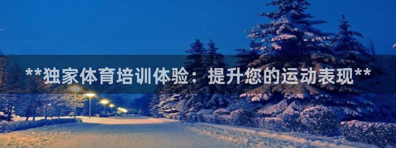 焦点娱乐官网首页入口网址：**独家体育培训体验：提升您的运动