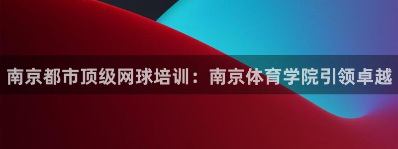 焦点娱乐平台注册账号怎么注销掉：南京都市顶级网球培训