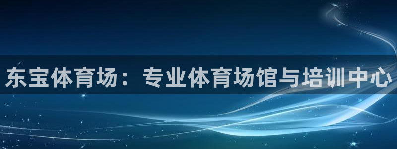 焦点娱乐平台是正规的吗知乎推荐：东宝体育场：专业体育场馆与培