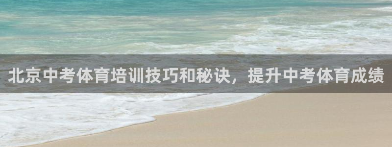 焦点娱乐官网：北京中考体育培训技巧和秘诀，提升中考体育成绩
