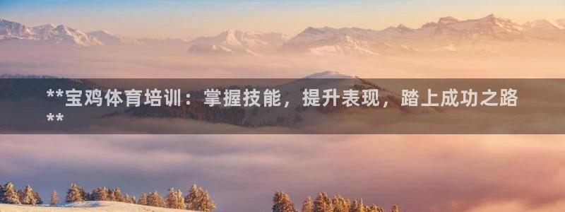 焦点娱乐平台登录不了怎么办：**宝鸡体育培训：掌握技