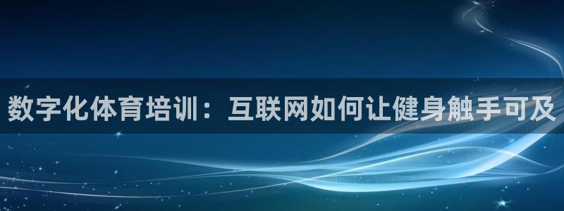 焦点娱乐会所：数字化体育培训：互联网如何让健身触手可