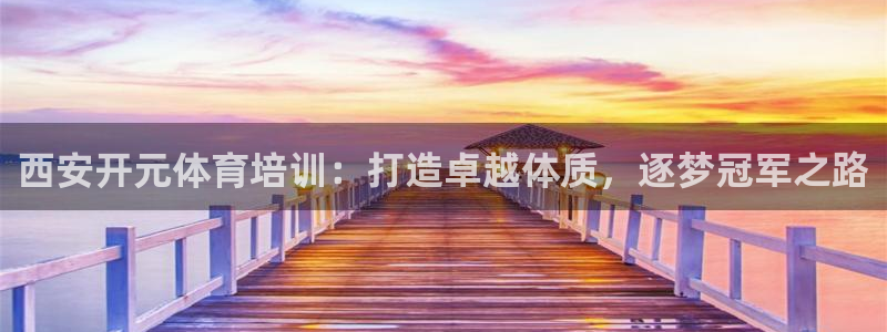 焦点娱乐官方网站下载安装最新版：西安开元体育培训：打