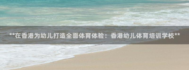 焦点娱乐官方网站下载安装手机版：**在香港为幼儿打造