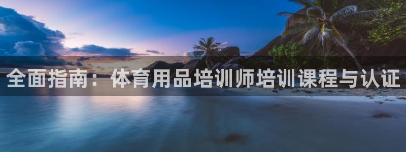 焦点娱乐有限公司怎么样：全面指南：体育用品培训师培训