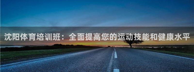 焦点娱乐官方网站首页下载安装：沈阳体育培训班：全面提