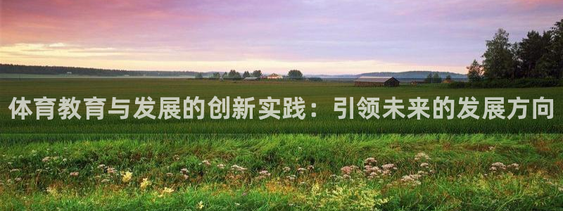 焦点娱乐公司的发展历程简述：体育教育与发展的创新实践：引领未