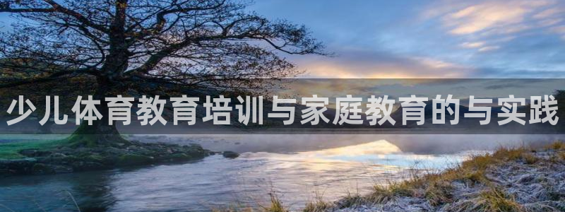 焦点娱乐平台客服：少儿体育教育培训与家庭教育的与实践